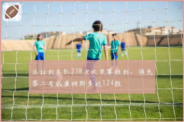 法拉利车队238次大奖赛胜利，领先第二名威廉姆斯多达124胜