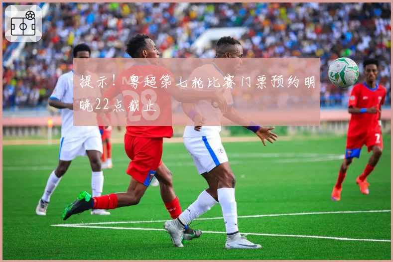 提示！粤超第七轮比赛门票预约明晚22点截止