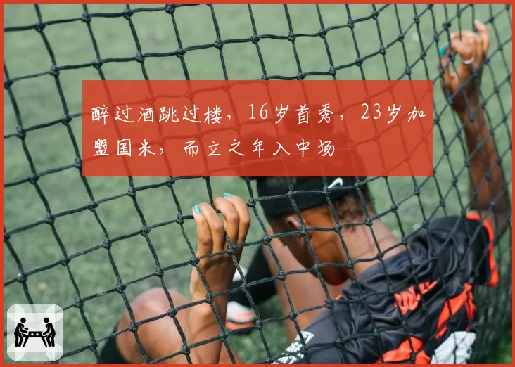 醉过酒跳过楼，16岁首秀，23岁加盟国米，而立之年入中场