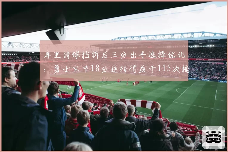库里持球挡拆后三分出手选择优化，勇士末节18分逆转得益于115次掩护拆解