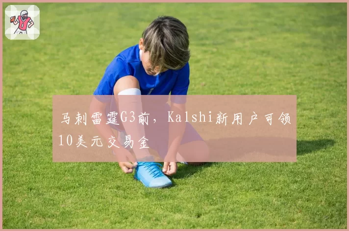 马刺雷霆G3前，Kalshi新用户可领10美元交易金