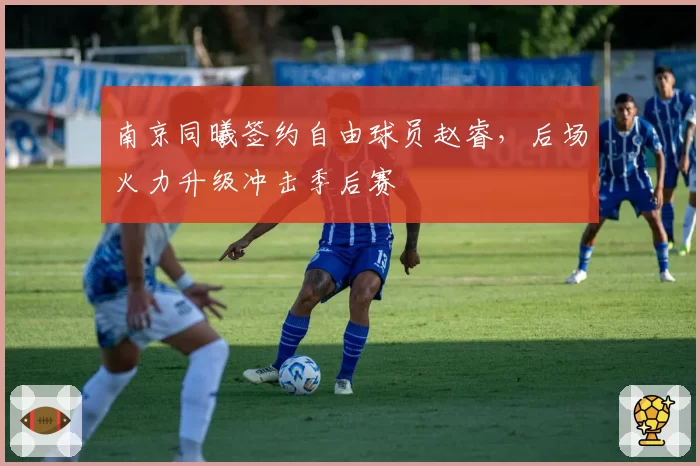 南京同曦签约自由球员赵睿，后场火力升级冲击季后赛