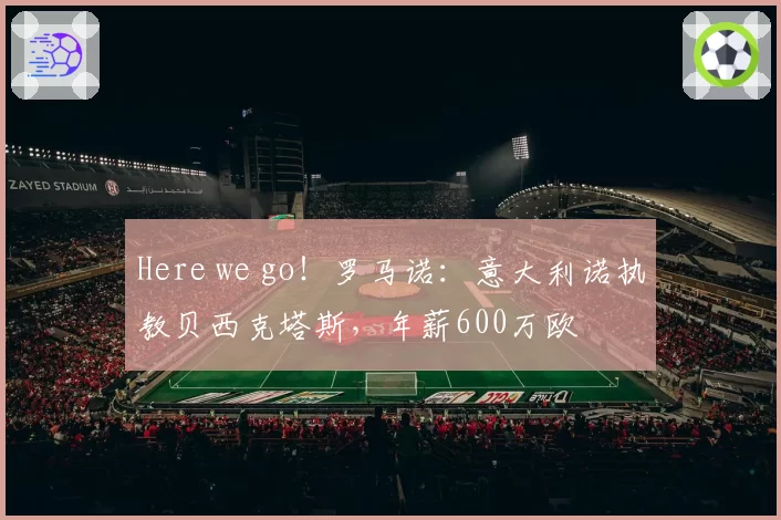 Here we go!罗马诺:意大利诺执教贝西克塔斯,年薪600万欧