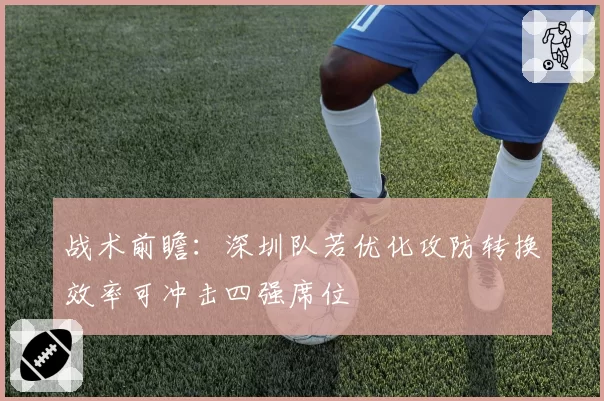 战术前瞻：深圳队若优化攻防转换效率可冲击四强席位