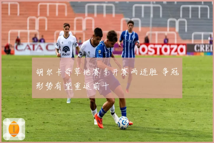 胡尔卡奇草地赛季开赛两连胜 争冠形势有望重返前十