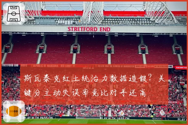 斯瓦泰克红土统治力数据造假？关键分主动失误率竟比对手还高