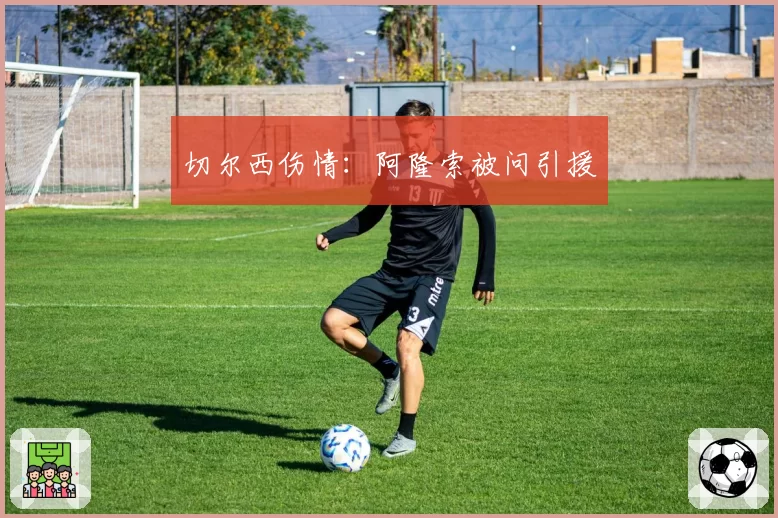切尔西伤情：阿隆索被问引援