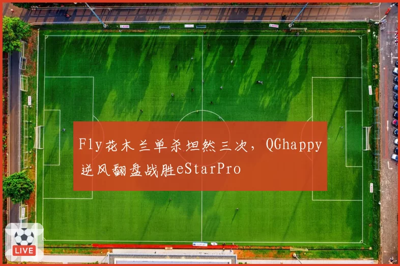 Fly花木兰单杀坦然三次，QGhappy逆风翻盘战胜eStarPro