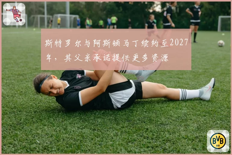 斯特罗尔与阿斯顿马丁续约至2027年，其父亲承诺提供更多资源