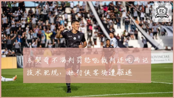 东契奇不满判罚怒吼裁判连吃两记技术犯规，独行侠客场遭驱逐