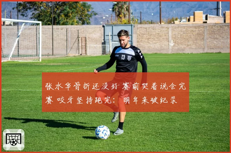 张水华骨折还没好 赛前哭着说会完赛 咬牙坚持跑完:明年来破纪录