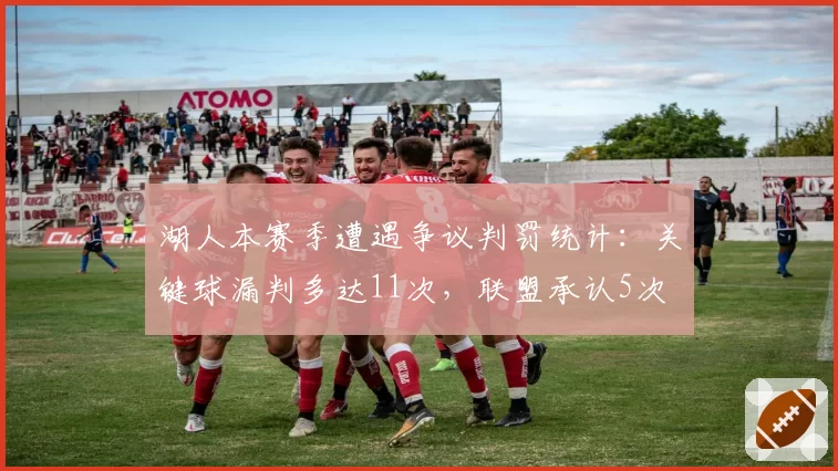 湖人本赛季遭遇争议判罚统计：关键球漏判多达11次，联盟承认5次