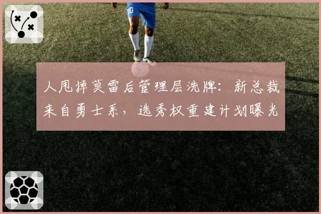 人甩掉莫雷后管理层洗牌：新总裁来自勇士系，选秀权重建计划曝光