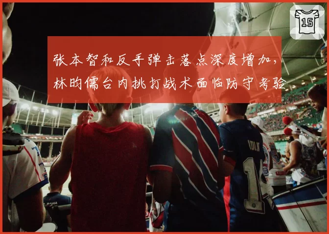 张本智和反手弹击落点深度增加，林昀儒台内挑打战术面临防守考验