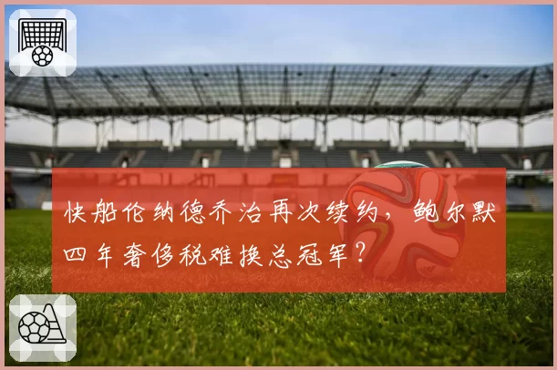 快船伦纳德乔治再次续约，鲍尔默四年奢侈税难换总冠军？