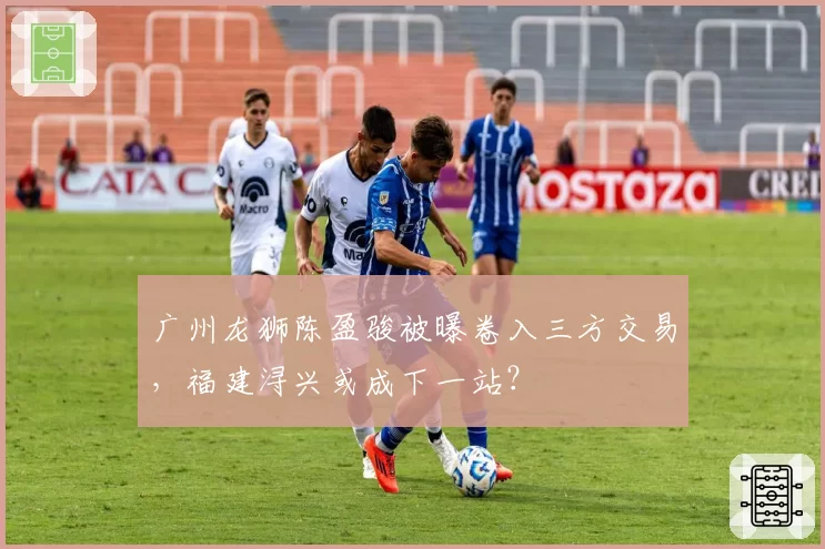 广州龙狮陈盈骏被曝卷入三方交易,福建浔兴或成下一站?