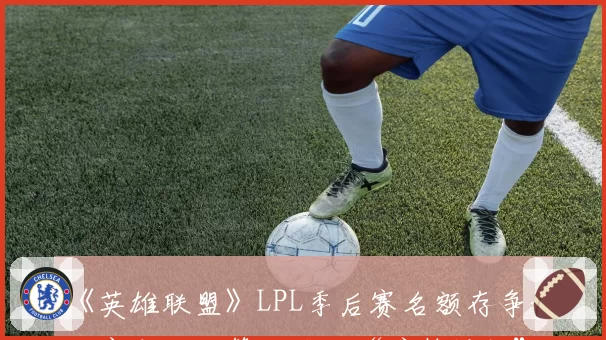 《英雄联盟》LPL季后赛名额存争议，官方积分算法被指“暗箱操作”