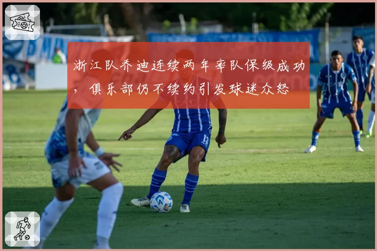 浙江队乔迪连续两年率队保级成功，俱乐部仍不续约引发球迷众怒