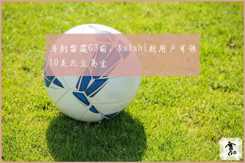 马刺雷霆G3前，Kalshi新用户可领10美元交易金